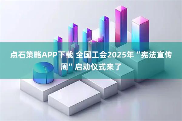 点石策略APP下载 全国工会2025年“宪法宣传周”启动仪式来了