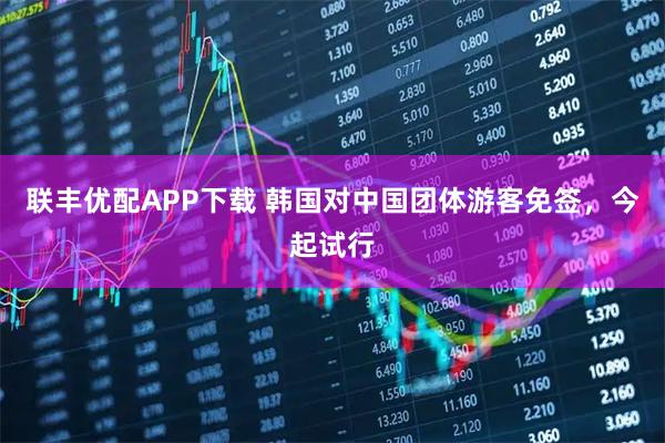 联丰优配APP下载 韩国对中国团体游客免签，今起试行
