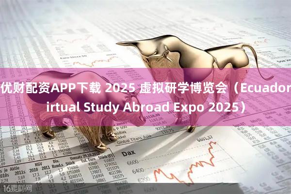 聚优财配资APP下载 2025 虚拟研学博览会（Ecuador Virtual Study Abroad Expo 2025）