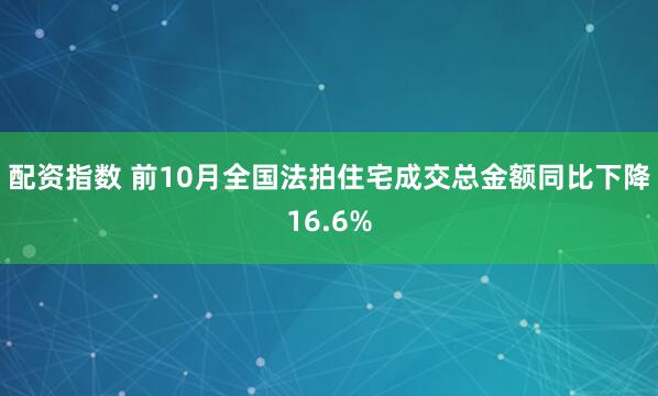 配资指数 前10月全国法拍住宅成交总金额同比下降16.6%