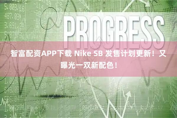 智富配资APP下载 Nike SB 发售计划更新！又曝光一双新配色！