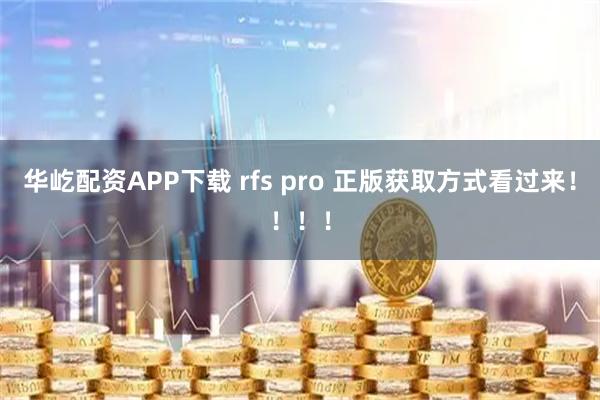 华屹配资APP下载 rfs pro 正版获取方式看过来！！！！