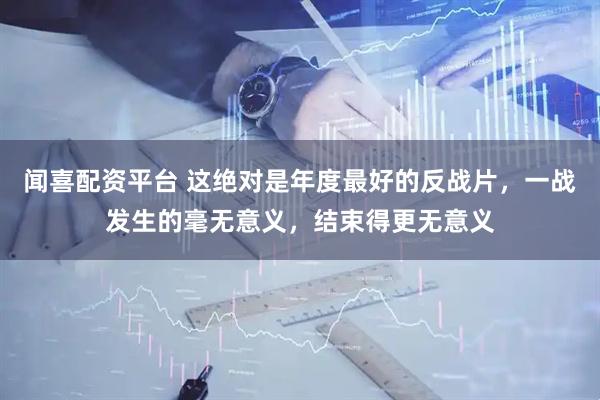 闻喜配资平台 这绝对是年度最好的反战片,一战发生的毫无意义,结束得更无意义