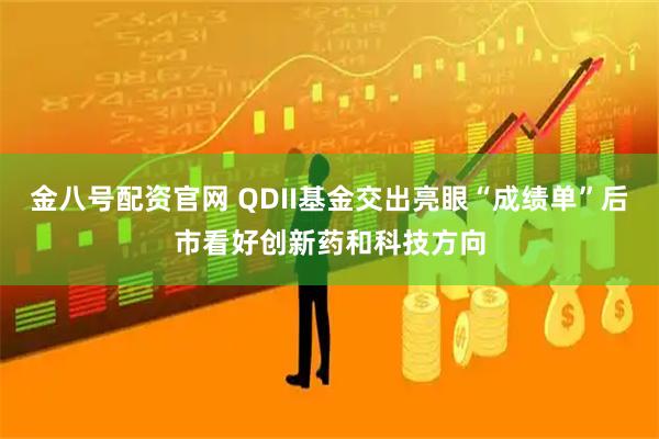 金八号配资官网 QDII基金交出亮眼“成绩单”后市看好创新药和科技方向