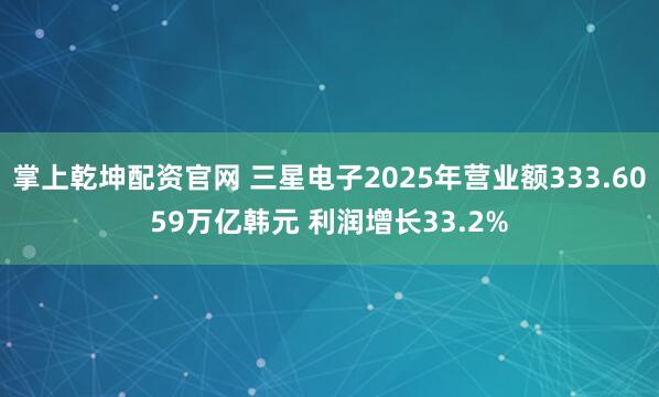 掌上乾坤配资官网 三星电子2025年营业额333.6059万亿韩元 利润增长33.2%