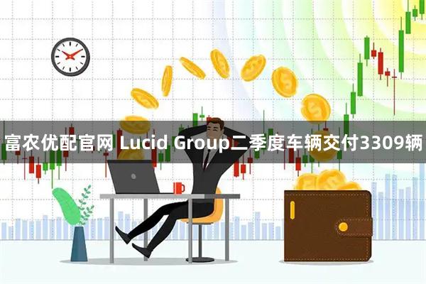 富农优配官网 Lucid Group二季度车辆交付3309辆
