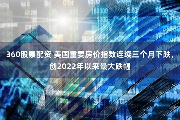 360股票配资 美国重要房价指数连续三个月下跌，创2022年以来最大跌幅