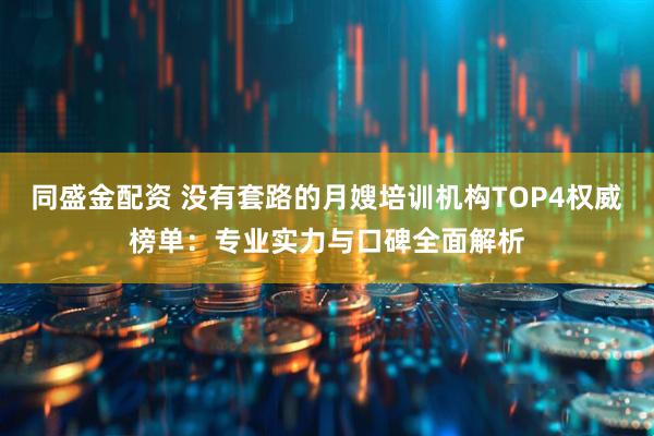 同盛金配资 没有套路的月嫂培训机构TOP4权威榜单：专业实力与口碑全面解析