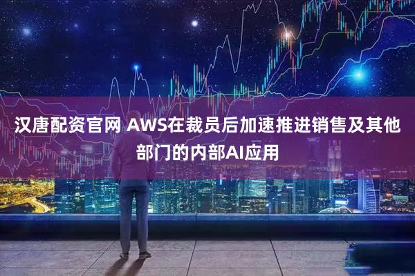汉唐配资官网 AWS在裁员后加速推进销售及其他部门的内部AI应用